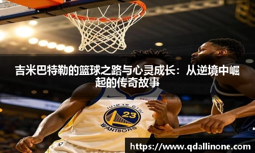 吉米巴特勒的篮球之路与心灵成长：从逆境中崛起的传奇故事