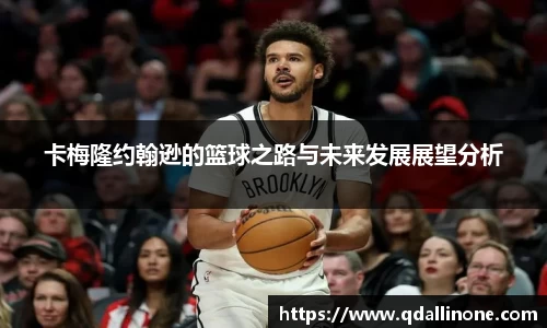 卡梅隆约翰逊的篮球之路与未来发展展望分析