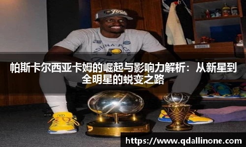 帕斯卡尔西亚卡姆的崛起与影响力解析：从新星到全明星的蜕变之路