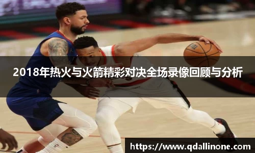 2018年热火与火箭精彩对决全场录像回顾与分析