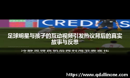 足球明星与孩子的互动视频引发热议背后的真实故事与反思