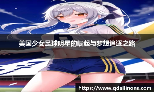 美国少女足球明星的崛起与梦想追逐之路