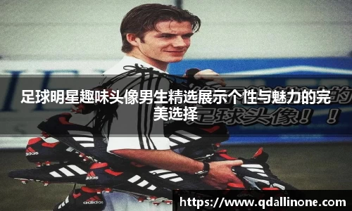 足球明星趣味头像男生精选展示个性与魅力的完美选择