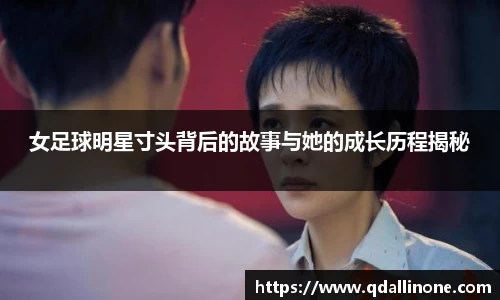 女足球明星寸头背后的故事与她的成长历程揭秘