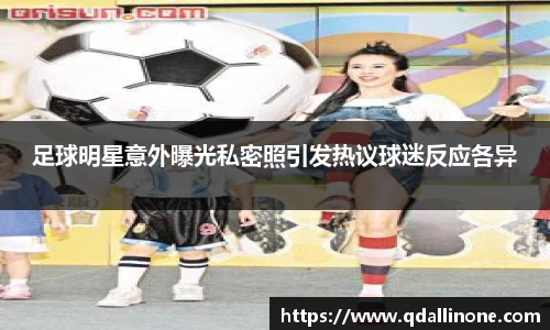 足球明星意外曝光私密照引发热议球迷反应各异