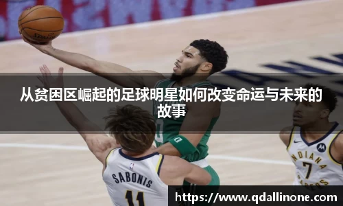 从贫困区崛起的足球明星如何改变命运与未来的故事