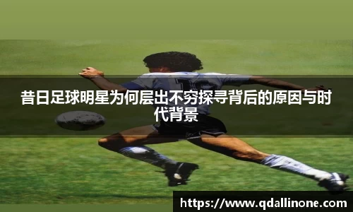 昔日足球明星为何层出不穷探寻背后的原因与时代背景