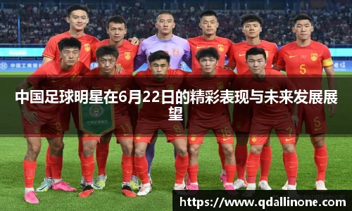 中国足球明星在6月22日的精彩表现与未来发展展望
